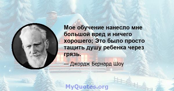 Мое обучение нанесло мне большой вред и ничего хорошего; Это было просто тащить душу ребенка через грязь.