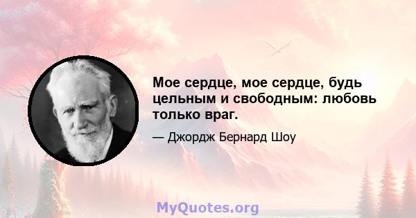 Мое сердце, мое сердце, будь цельным и свободным: любовь только враг.