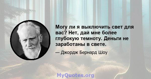 Могу ли я выключить свет для вас? Нет, дай мне более глубокую темноту. Деньги не заработаны в свете.