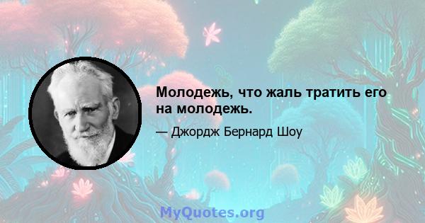 Молодежь, что жаль тратить его на молодежь.