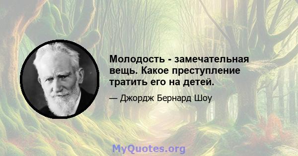 Молодость - замечательная вещь. Какое преступление тратить его на детей.