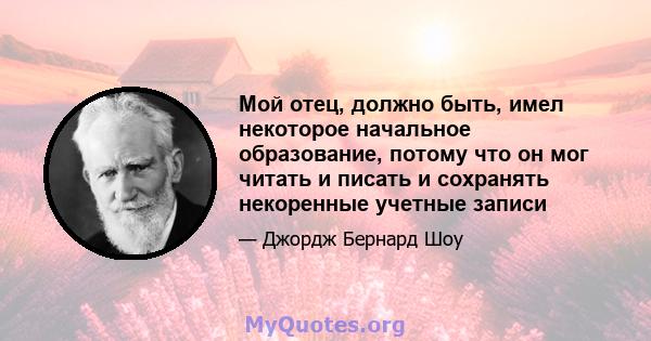 Мой отец, должно быть, имел некоторое начальное образование, потому что он мог читать и писать и сохранять некоренные учетные записи