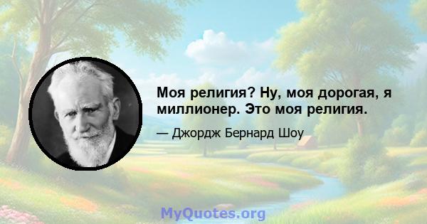 Моя религия? Ну, моя дорогая, я миллионер. Это моя религия.