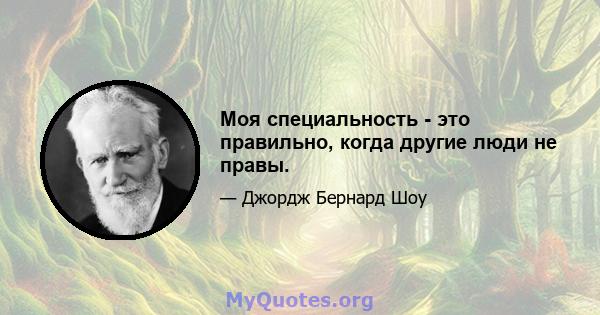 Моя специальность - это правильно, когда другие люди не правы.