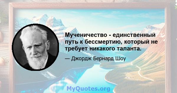 Мученичество - единственный путь к бессмертию, который не требует никакого таланта.