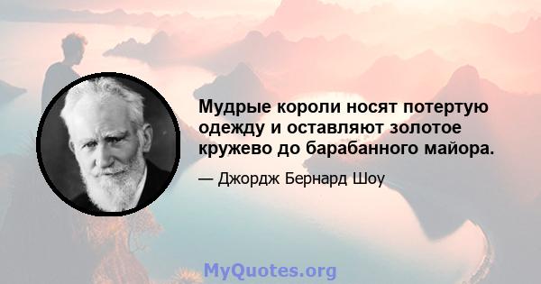 Мудрые короли носят потертую одежду и оставляют золотое кружево до барабанного майора.