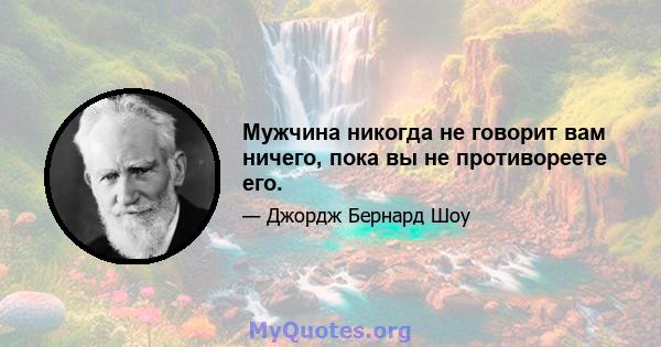 Мужчина никогда не говорит вам ничего, пока вы не противореете его.