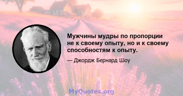 Мужчины мудры по пропорции не к своему опыту, но и к своему способностям к опыту.