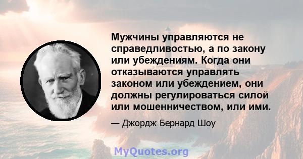 Мужчины управляются не справедливостью, а по закону или убеждениям. Когда они отказываются управлять законом или убеждением, они должны регулироваться силой или мошенничеством, или ими.