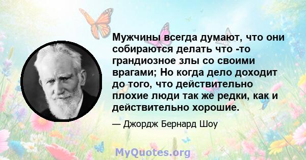 Мужчины всегда думают, что они собираются делать что -то грандиозное злы со своими врагами; Но когда дело доходит до того, что действительно плохие люди так же редки, как и действительно хорошие.