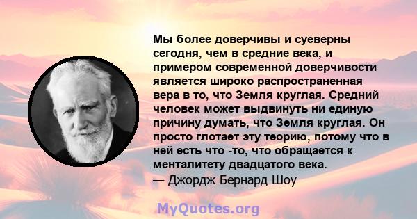 Мы более доверчивы и суеверны сегодня, чем в средние века, и примером современной доверчивости является широко распространенная вера в то, что Земля круглая. Средний человек может выдвинуть ни единую причину думать, что 