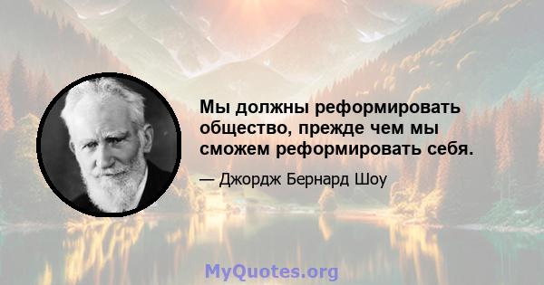 Мы должны реформировать общество, прежде чем мы сможем реформировать себя.