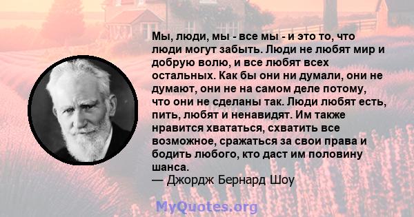 Мы, люди, мы - все мы - и это то, что люди могут забыть. Люди не любят мир и добрую волю, и все любят всех остальных. Как бы они ни думали, они не думают, они не на самом деле потому, что они не сделаны так. Люди любят