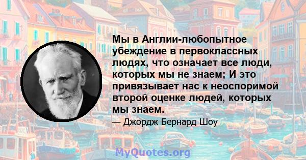 Мы в Англии-любопытное убеждение в первоклассных людях, что означает все люди, которых мы не знаем; И это привязывает нас к неоспоримой второй оценке людей, которых мы знаем.