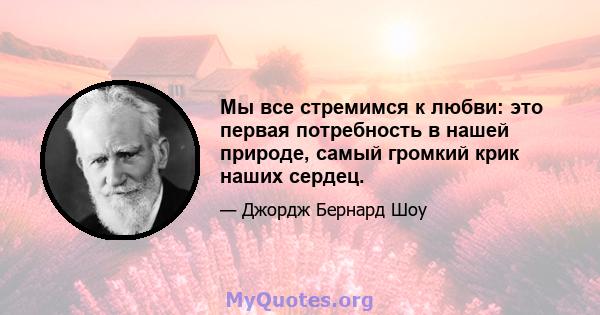 Мы все стремимся к любви: это первая потребность в нашей природе, самый громкий крик наших сердец.