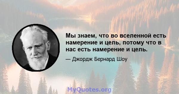 Мы знаем, что во вселенной есть намерение и цель, потому что в нас есть намерение и цель.