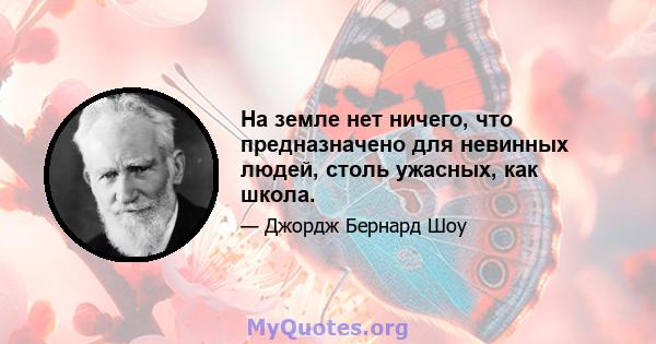 На земле нет ничего, что предназначено для невинных людей, столь ужасных, как школа.