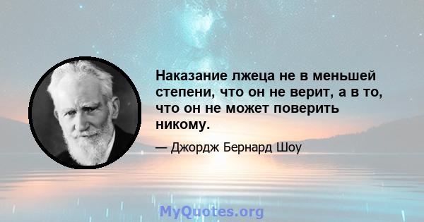 Наказание лжеца не в меньшей степени, что он не верит, а в то, что он не может поверить никому.