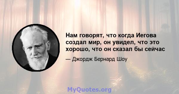 Нам говорят, что когда Иегова создал мир, он увидел, что это хорошо, что он сказал бы сейчас