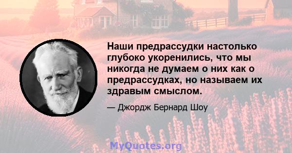 Наши предрассудки настолько глубоко укоренились, что мы никогда не думаем о них как о предрассудках, но называем их здравым смыслом.