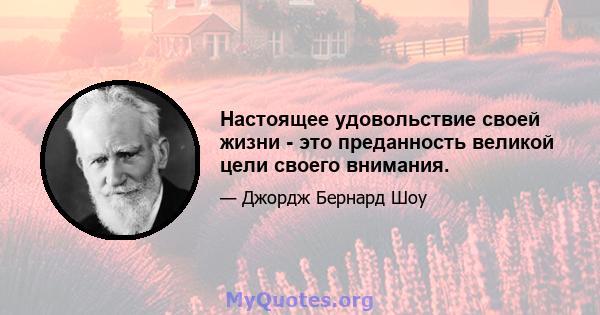 Настоящее удовольствие своей жизни - это преданность великой цели своего внимания.