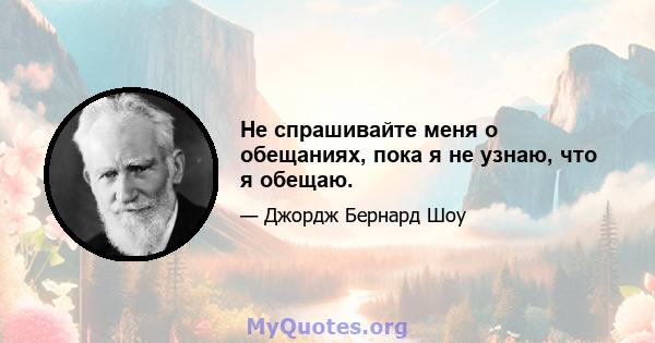 Не спрашивайте меня о обещаниях, пока я не узнаю, что я обещаю.