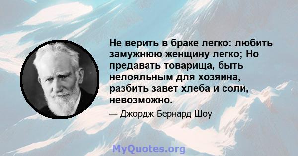 Не верить в браке легко: любить замужнюю женщину легко; Но предавать товарища, быть нелояльным для хозяина, разбить завет хлеба и соли, невозможно.