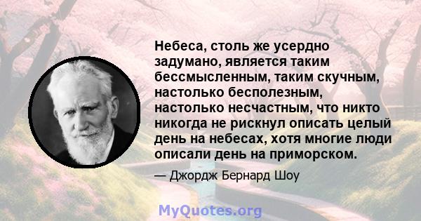 Небеса, столь же усердно задумано, является таким бессмысленным, таким скучным, настолько бесполезным, настолько несчастным, что никто никогда не рискнул описать целый день на небесах, хотя многие люди описали день на