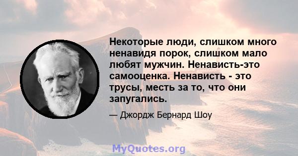 Некоторые люди, слишком много ненавидя порок, слишком мало любят мужчин. Ненависть-это самооценка. Ненависть - это трусы, месть за то, что они запугались.