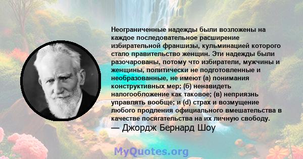 Неограниченные надежды были возложены на каждое последовательное расширение избирательной франшизы, кульминацией которого стало правительство женщин. Эти надежды были разочарованы, потому что избиратели, мужчины и