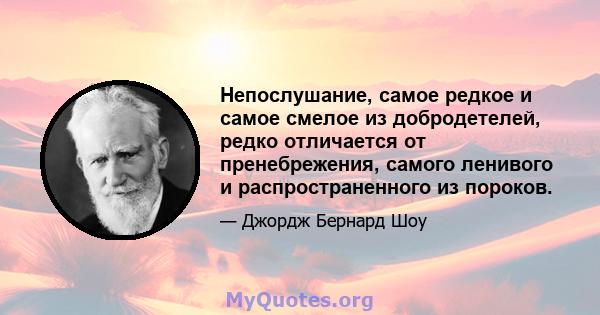 Непослушание, самое редкое и самое смелое из добродетелей, редко отличается от пренебрежения, самого ленивого и распространенного из пороков.