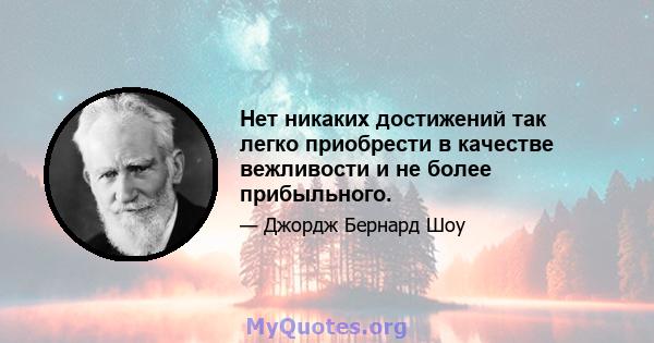 Нет никаких достижений так легко приобрести в качестве вежливости и не более прибыльного.