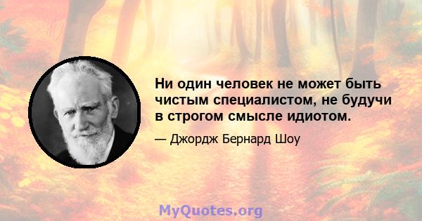 Ни один человек не может быть чистым специалистом, не будучи в строгом смысле идиотом.