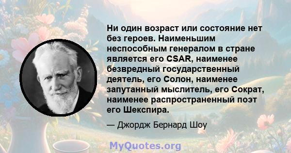 Ни один возраст или состояние нет без героев. Наименьшим неспособным генералом в стране является его CSAR, наименее безвредный государственный деятель, его Солон, наименее запутанный мыслитель, его Сократ, наименее