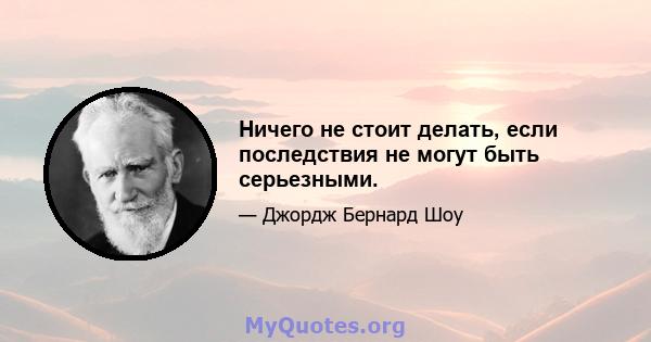 Ничего не стоит делать, если последствия не могут быть серьезными.