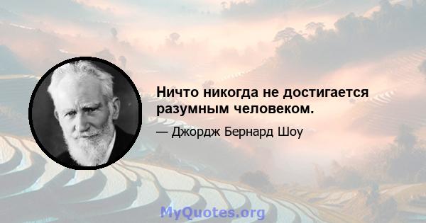 Ничто никогда не достигается разумным человеком.