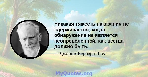 Никакая тяжесть наказания не сдерживается, когда обнаружение не является неопределенной, как всегда должно быть.