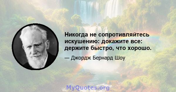 Никогда не сопротивляйтесь искушению: докажите все: держите быстро, что хорошо.