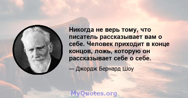 Никогда не верь тому, что писатель рассказывает вам о себе. Человек приходит в конце концов, ложь, которую он рассказывает себе о себе.