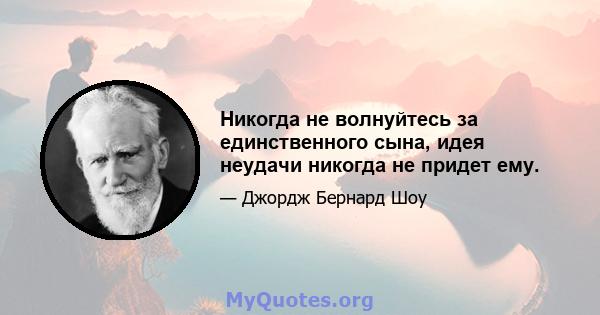 Никогда не волнуйтесь за единственного сына, идея неудачи никогда не придет ему.