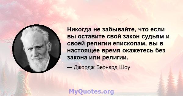 Никогда не забывайте, что если вы оставите свой закон судьям и своей религии епископам, вы в настоящее время окажетесь без закона или религии.