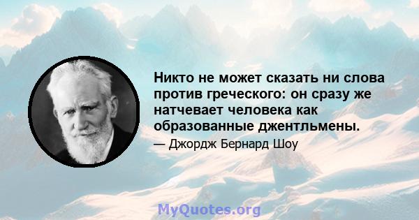 Никто не может сказать ни слова против греческого: он сразу же натчевает человека как образованные джентльмены.