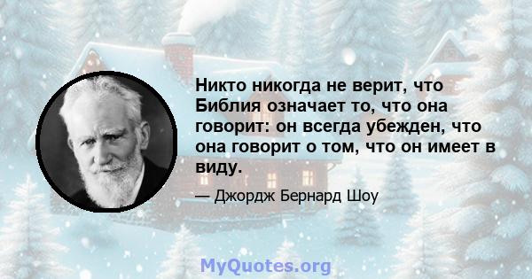 Никто никогда не верит, что Библия означает то, что она говорит: он всегда убежден, что она говорит о том, что он имеет в виду.