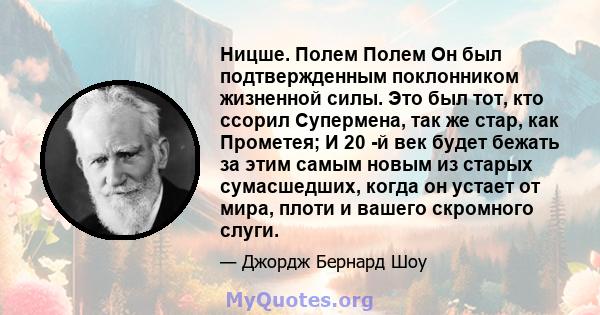 Ницше. Полем Полем Он был подтвержденным поклонником жизненной силы. Это был тот, кто ссорил Супермена, так же стар, как Прометея; И 20 -й век будет бежать за этим самым новым из старых сумасшедших, когда он устает от