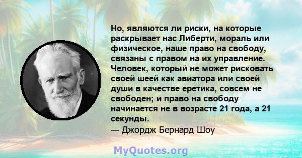 Но, являются ли риски, на которые раскрывает нас Либерти, мораль или физическое, наше право на свободу, связаны с правом на их управление. Человек, который не может рисковать своей шеей как авиатора или своей души в