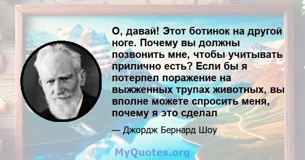 О, давай! Этот ботинок на другой ноге. Почему вы должны позвонить мне, чтобы учитывать прилично есть? Если бы я потерпел поражение на выжженных трупах животных, вы вполне можете спросить меня, почему я это сделал