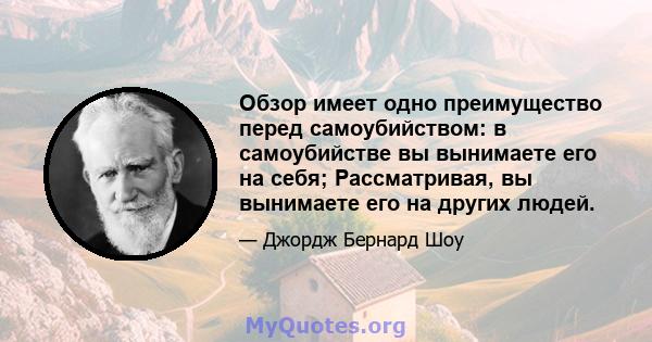 Обзор имеет одно преимущество перед самоубийством: в самоубийстве вы вынимаете его на себя; Рассматривая, вы вынимаете его на других людей.