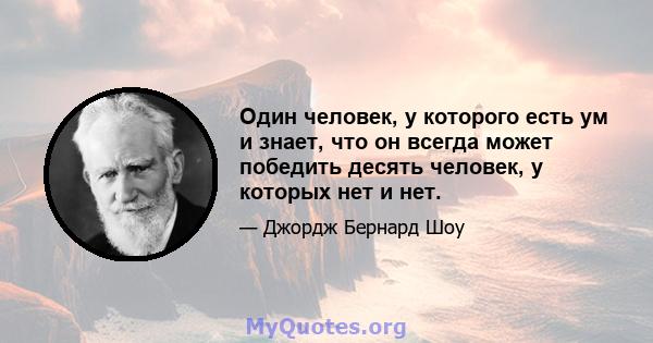 Один человек, у которого есть ум и знает, что он всегда может победить десять человек, у которых нет и нет.