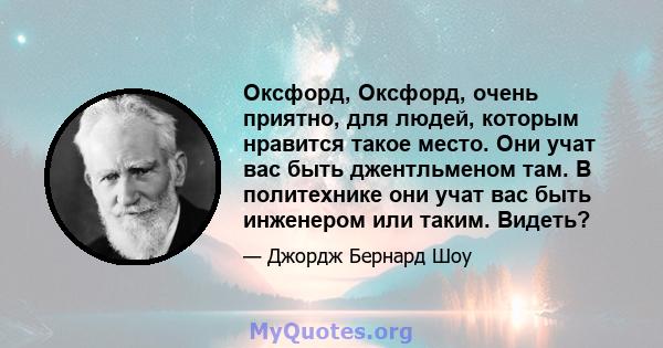 Оксфорд, Оксфорд, очень приятно, для людей, которым нравится такое место. Они учат вас быть джентльменом там. В политехнике они учат вас быть инженером или таким. Видеть?