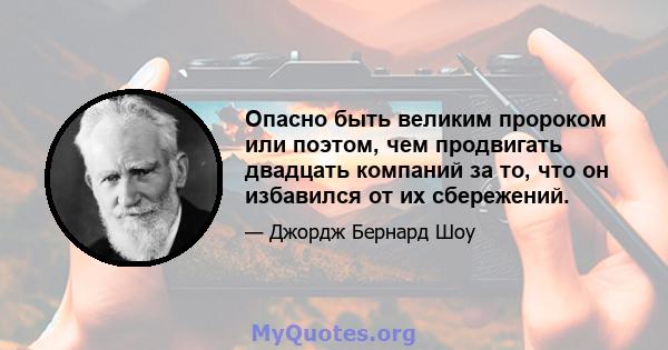 Опасно быть великим пророком или поэтом, чем продвигать двадцать компаний за то, что он избавился от их сбережений.